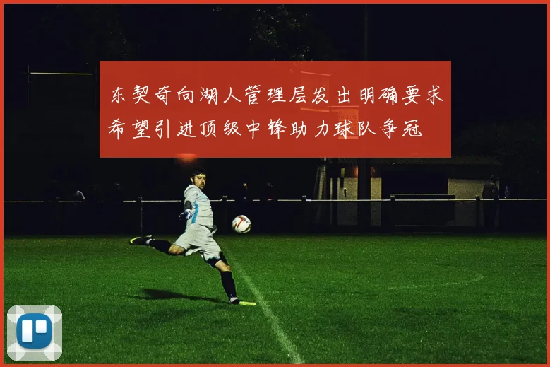 东契奇向湖人管理层发出明确要求希望引进顶级中锋助力球队争冠