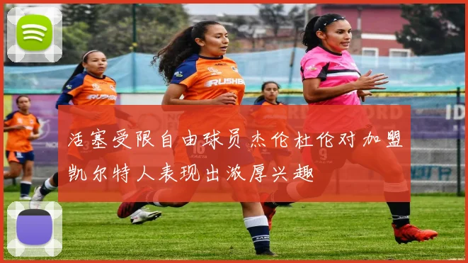 活塞受限自由球员杰伦杜伦对加盟凯尔特人表现出浓厚兴趣
