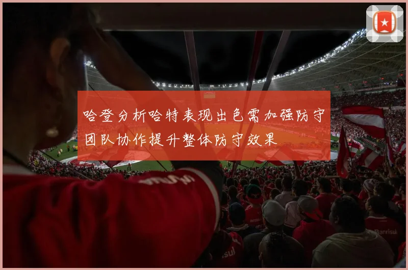哈登分析哈特表现出色需加强防守团队协作提升整体防守效果