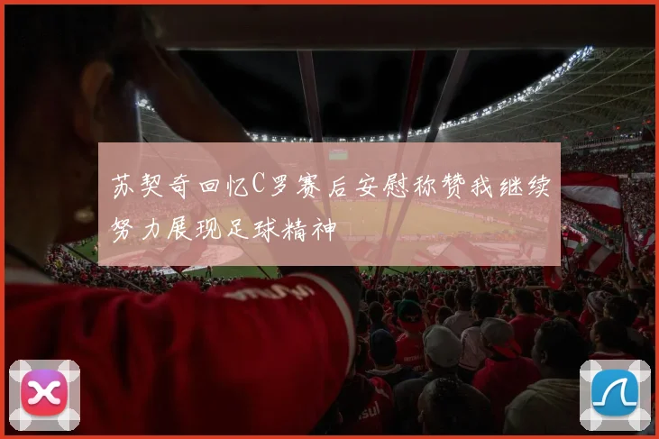 苏契奇回忆C罗赛后安慰称赞我继续努力展现足球精神