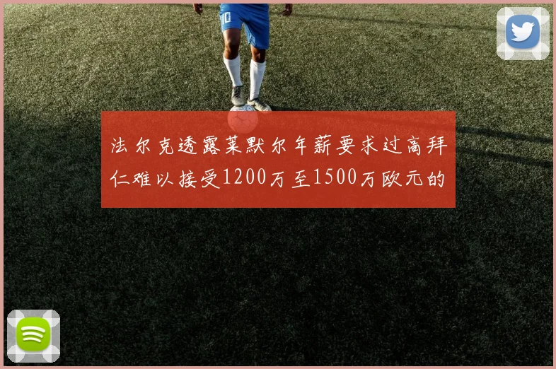 法尔克透露莱默尔年薪要求过高拜仁难以接受1200万至1500万欧元的报价