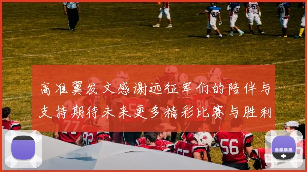 高准翼发文感谢远征军们的陪伴与支持期待未来更多精彩比赛与胜利
