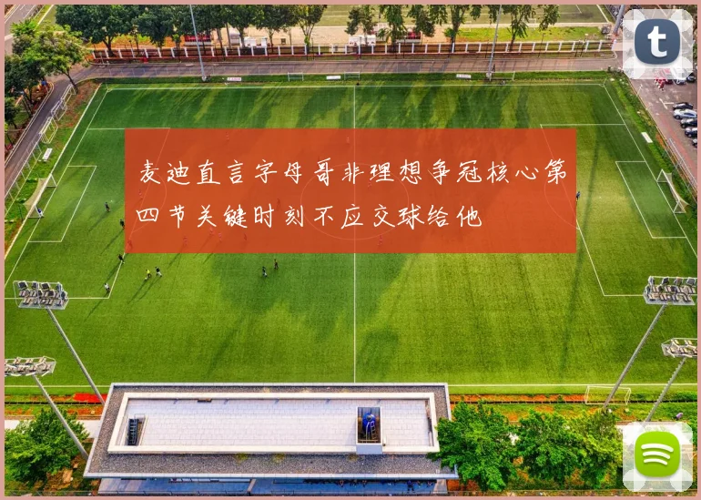 麦迪直言字母哥非理想争冠核心第四节关键时刻不应交球给他