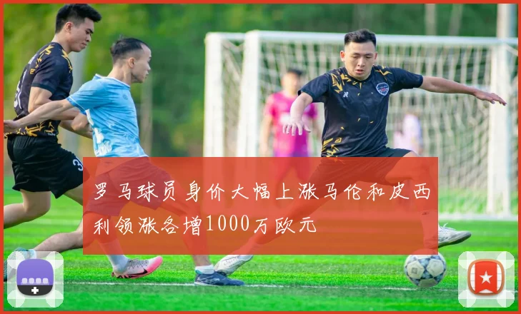罗马球员身价大幅上涨马伦和皮西利领涨各增1000万欧元